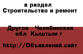  в раздел : Строительство и ремонт » Другое . Челябинская обл.,Кыштым г.